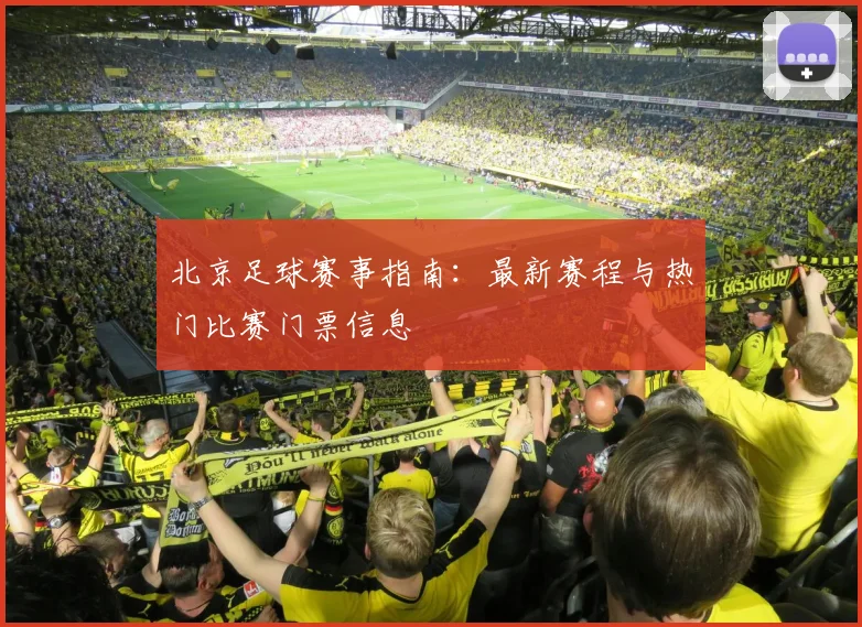 北京足球赛事指南：最新赛程与热门比赛门票信息