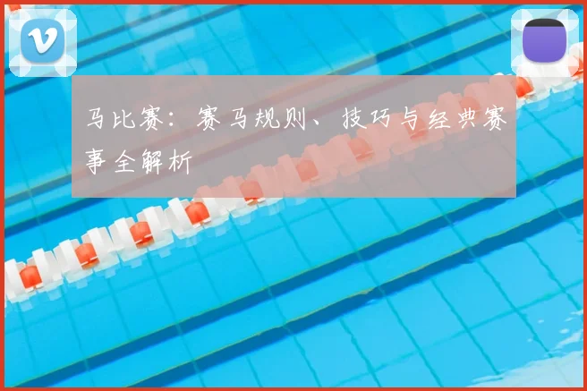 马比赛：赛马规则、技巧与经典赛事全解析