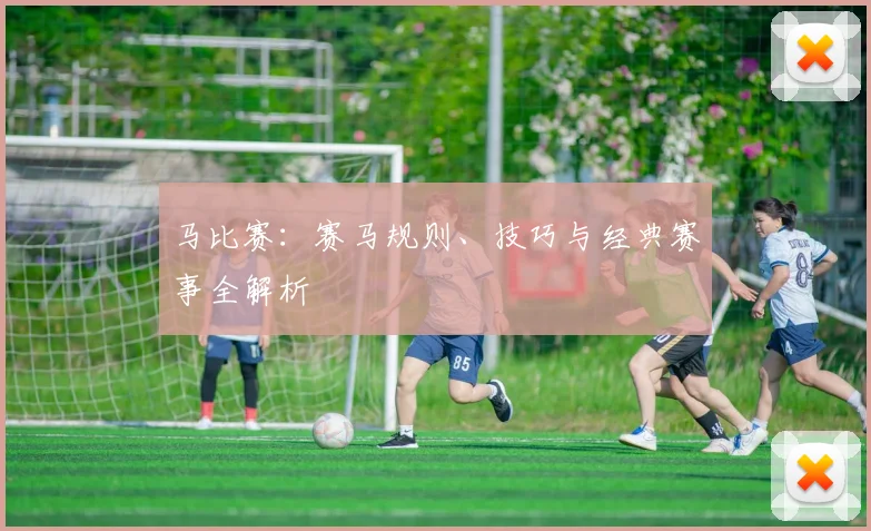 马比赛：赛马规则、技巧与经典赛事全解析