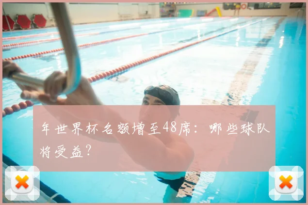 年世界杯名额增至48席：哪些球队将受益？